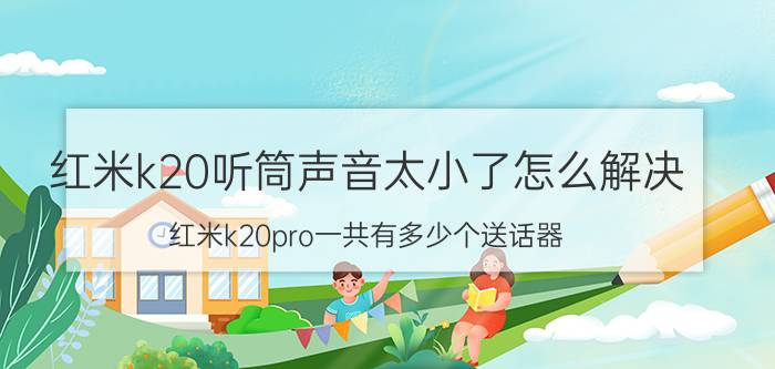 红米k20听筒声音太小了怎么解决 红米k20pro一共有多少个送话器？